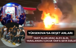 Yüksekova’da Deşet Anları: Yakıt Alan Araç Alev Aldı, Yaralanan 2 Çocuk Van’a Sevk Edildi