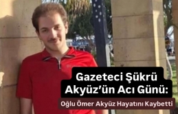 Gazeteci Şükrü Akyüz’ün Acı Günü: Oğlu Ömer Akyüz Hayatını Kaybetti