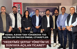 Kemal Kayak’tan Yüksekova TSO seçimleri öncesi kritik ziyaretler: “Hedefimiz şeffaf yönetim ve dünyaya açılan ticaret”