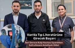 Van’da Tıp Literatürüne Girecek Başarı: İleri Derece Kalp Hastası Uyanıkken Safra Kesesi Ameliyatı Oldu!