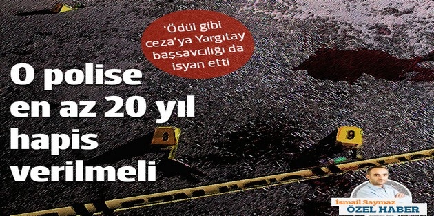 Yargıtay savcısından 'ödül gibi ceza'ya isyan: O polise en az 20 yıl hapis verilsin