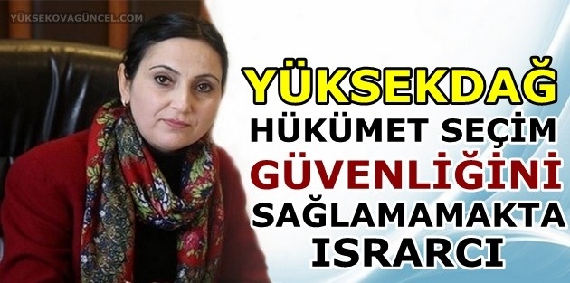 Yüksekdağ: Hükümet seçim güvenliğini sağlamamakta ısrarcı