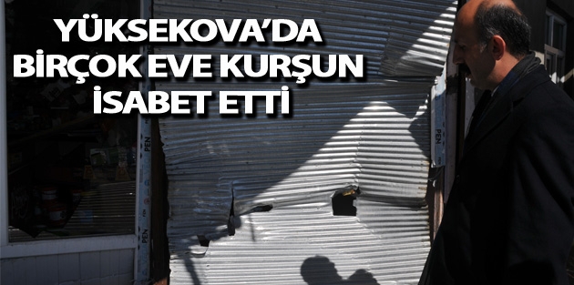 Yüksekova'da birçok eve Kurşun isabet etti