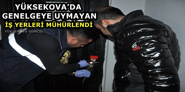 Yüksekova’da Genelgeye Uymayan İş Yerleri Mühürlendi  