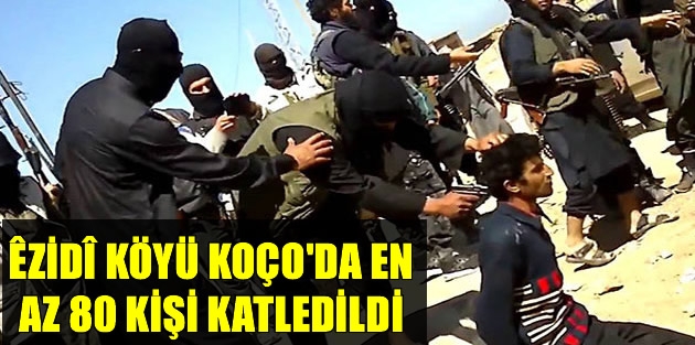 Êzidî köyü Koço'da en az 80 kişi katledildi